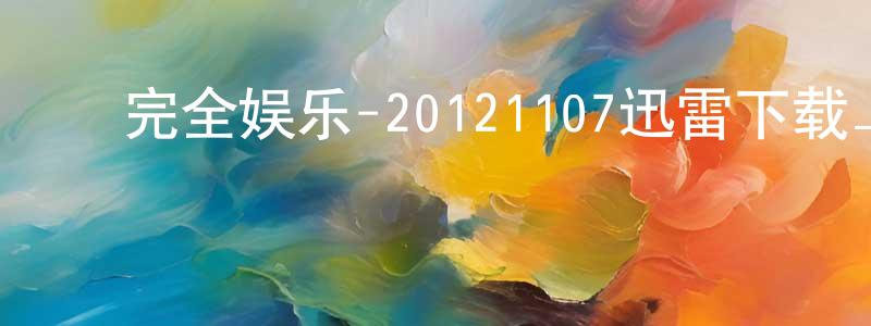 ﻿陈百科的个人主页,﻿完全娱乐-20121107迅雷下载_电影天堂